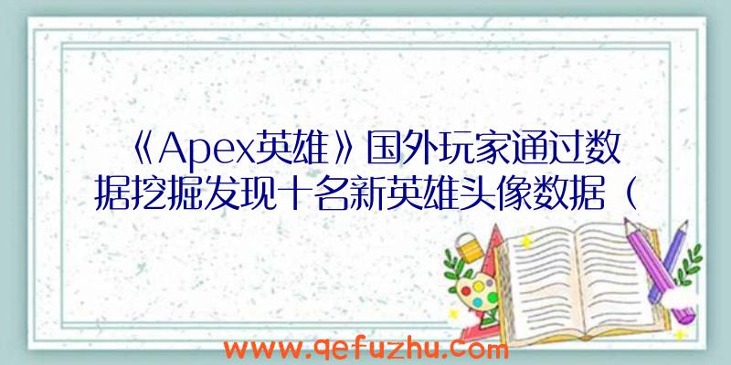 《Apex英雄》国外玩家通过数据挖掘发现十名新英雄头像数据（apex英雄